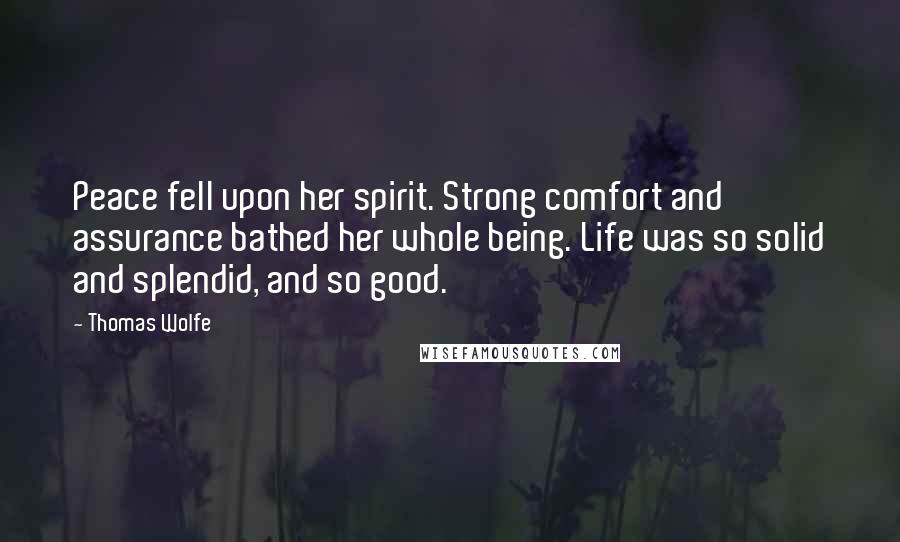 Thomas Wolfe Quotes: Peace fell upon her spirit. Strong comfort and assurance bathed her whole being. Life was so solid and splendid, and so good.