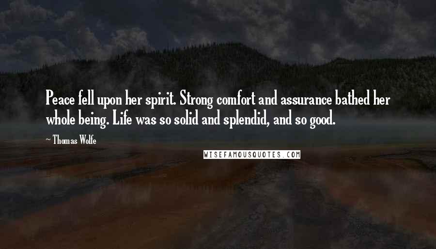 Thomas Wolfe Quotes: Peace fell upon her spirit. Strong comfort and assurance bathed her whole being. Life was so solid and splendid, and so good.