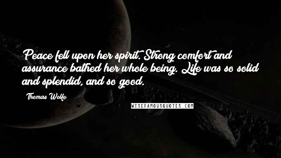 Thomas Wolfe Quotes: Peace fell upon her spirit. Strong comfort and assurance bathed her whole being. Life was so solid and splendid, and so good.