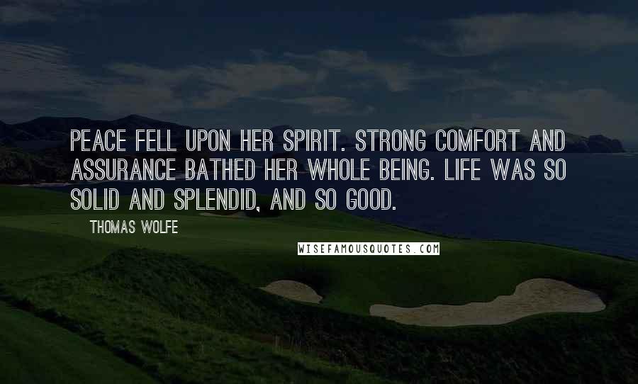 Thomas Wolfe Quotes: Peace fell upon her spirit. Strong comfort and assurance bathed her whole being. Life was so solid and splendid, and so good.
