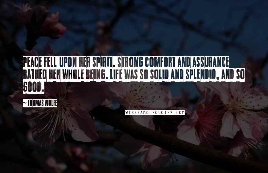 Thomas Wolfe Quotes: Peace fell upon her spirit. Strong comfort and assurance bathed her whole being. Life was so solid and splendid, and so good.