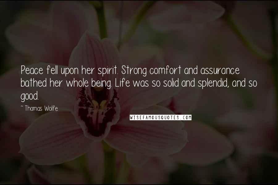 Thomas Wolfe Quotes: Peace fell upon her spirit. Strong comfort and assurance bathed her whole being. Life was so solid and splendid, and so good.