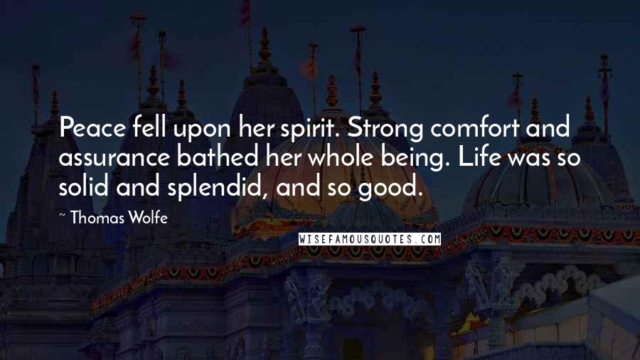 Thomas Wolfe Quotes: Peace fell upon her spirit. Strong comfort and assurance bathed her whole being. Life was so solid and splendid, and so good.