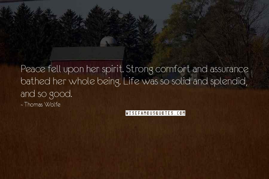 Thomas Wolfe Quotes: Peace fell upon her spirit. Strong comfort and assurance bathed her whole being. Life was so solid and splendid, and so good.