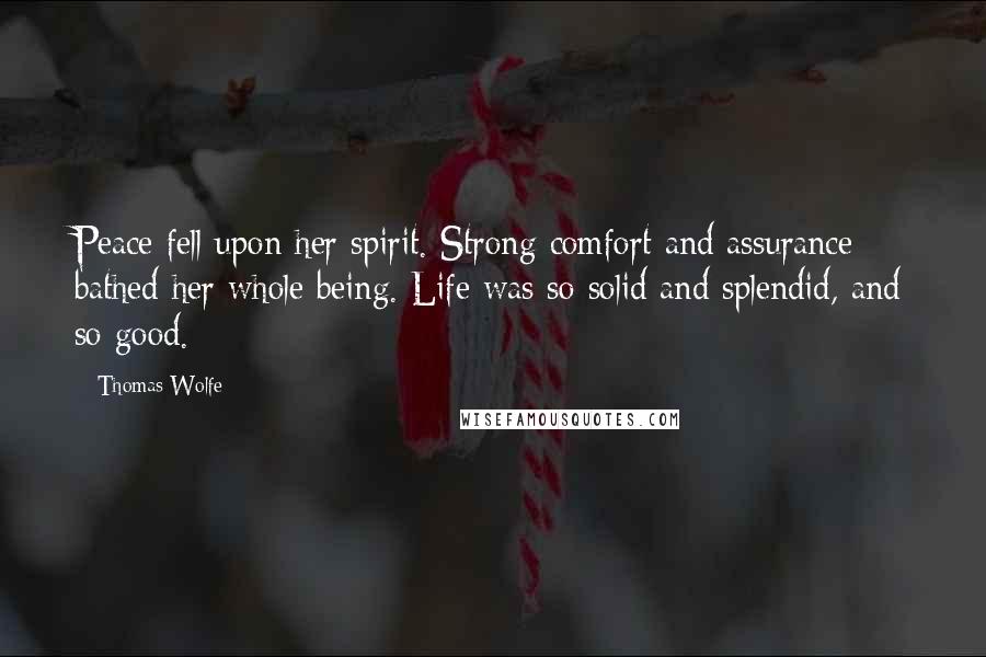 Thomas Wolfe Quotes: Peace fell upon her spirit. Strong comfort and assurance bathed her whole being. Life was so solid and splendid, and so good.