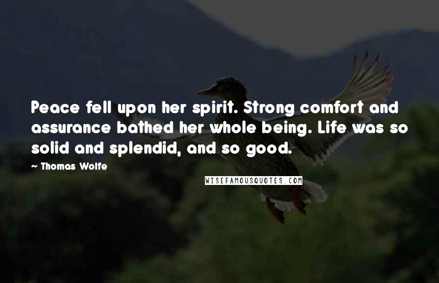 Thomas Wolfe Quotes: Peace fell upon her spirit. Strong comfort and assurance bathed her whole being. Life was so solid and splendid, and so good.