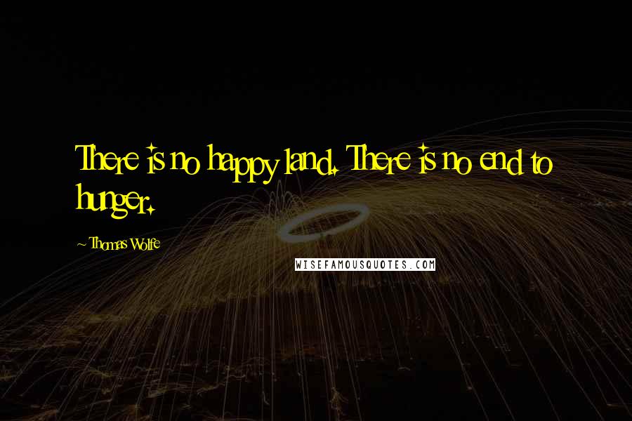 Thomas Wolfe Quotes: There is no happy land. There is no end to hunger.