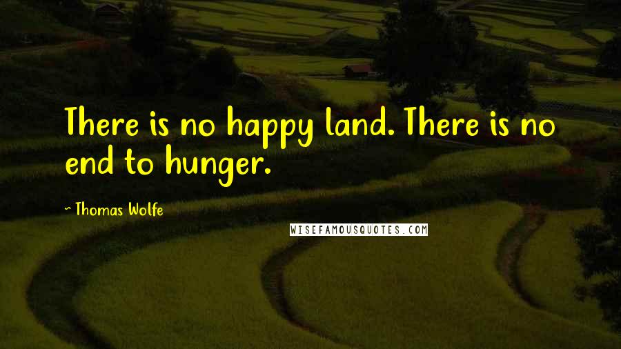 Thomas Wolfe Quotes: There is no happy land. There is no end to hunger.