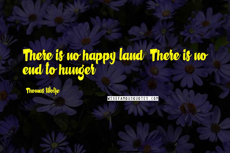 Thomas Wolfe Quotes: There is no happy land. There is no end to hunger.