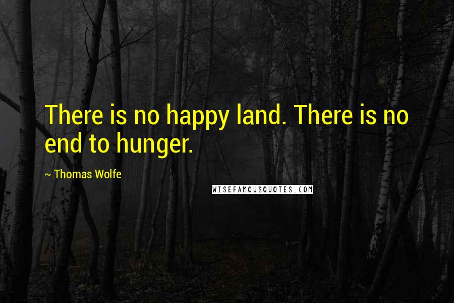 Thomas Wolfe Quotes: There is no happy land. There is no end to hunger.