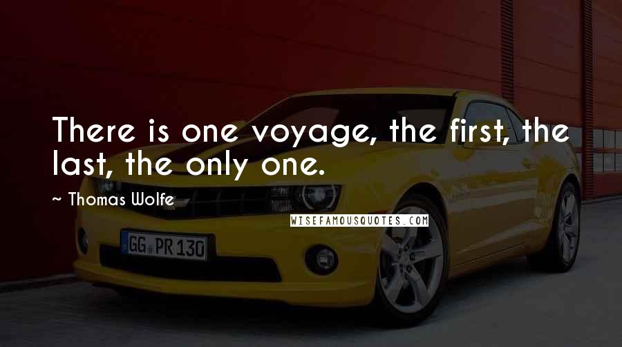 Thomas Wolfe Quotes: There is one voyage, the first, the last, the only one.