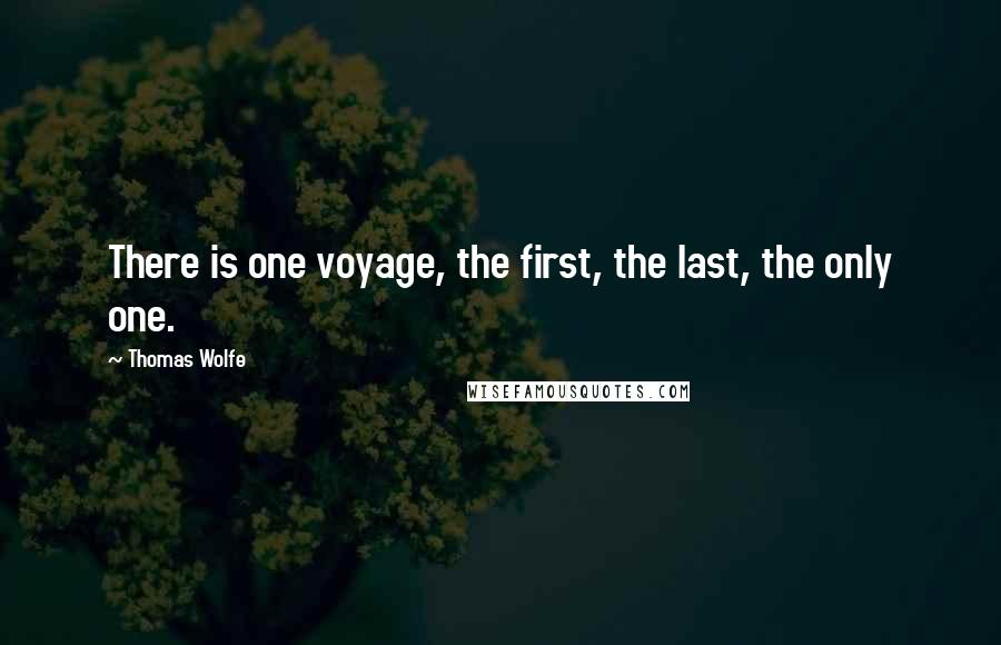 Thomas Wolfe Quotes: There is one voyage, the first, the last, the only one.