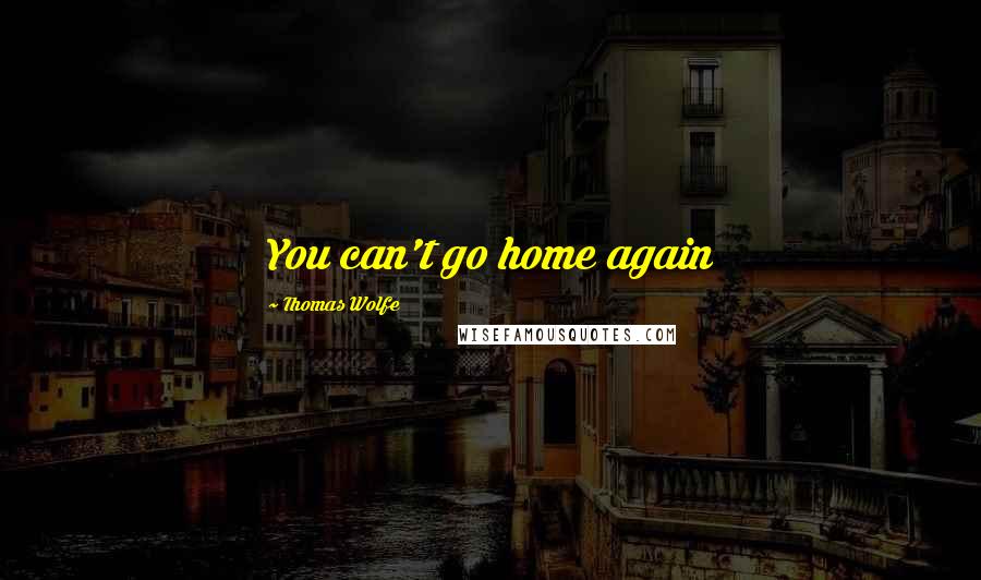 Thomas Wolfe Quotes: You can't go home again