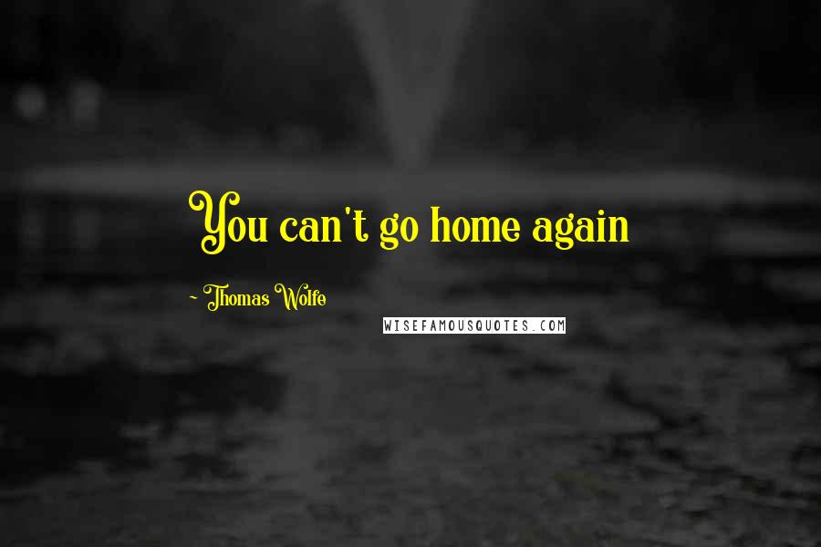 Thomas Wolfe Quotes: You can't go home again