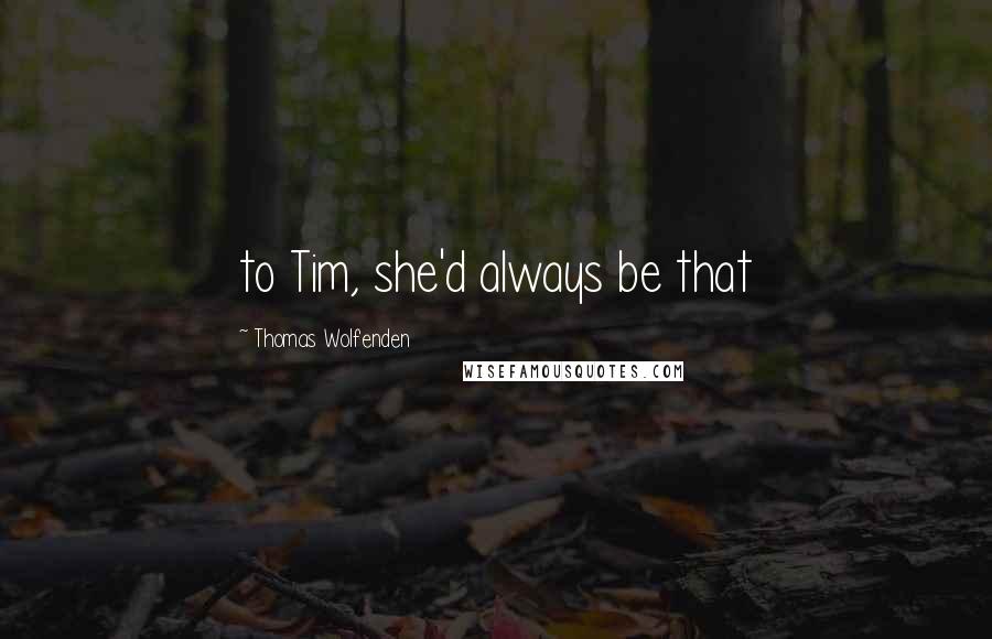Thomas Wolfenden Quotes: to Tim, she'd always be that