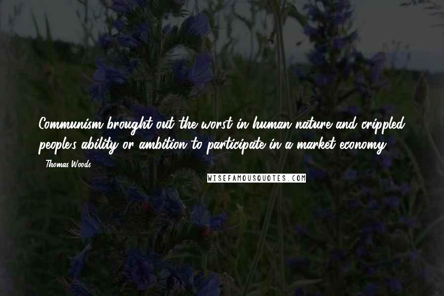 Thomas Woods Quotes: Communism brought out the worst in human nature and crippled people's ability or ambition to participate in a market economy.