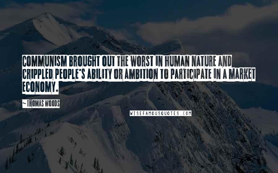 Thomas Woods Quotes: Communism brought out the worst in human nature and crippled people's ability or ambition to participate in a market economy.