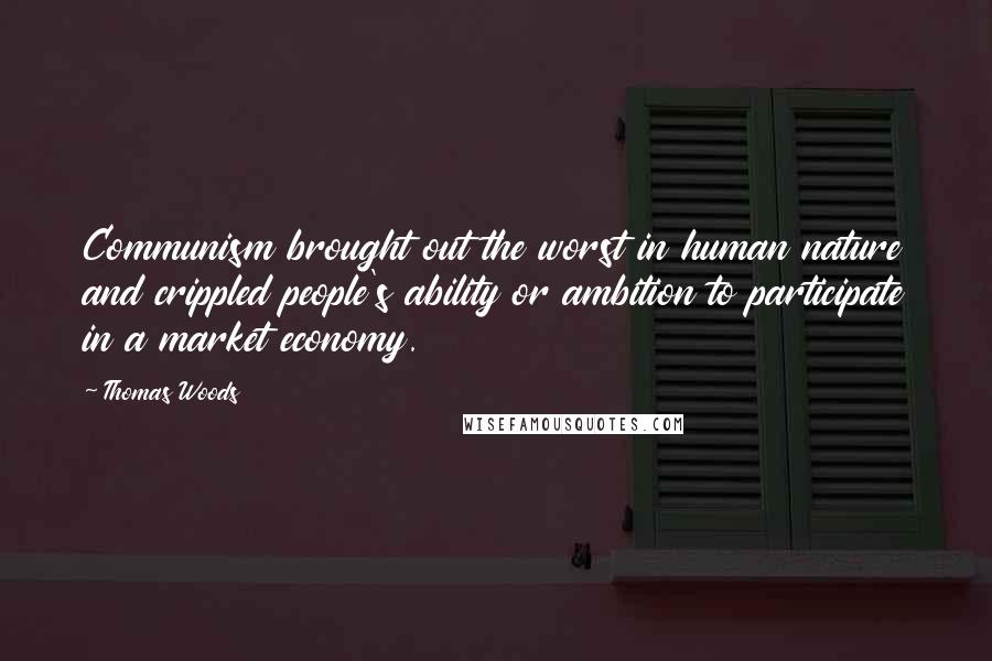 Thomas Woods Quotes: Communism brought out the worst in human nature and crippled people's ability or ambition to participate in a market economy.