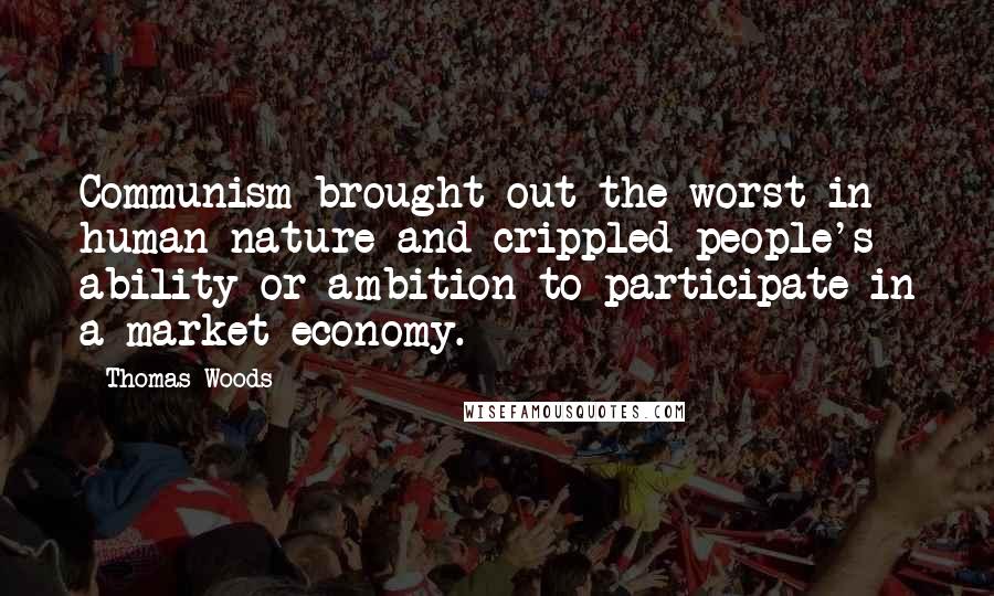Thomas Woods Quotes: Communism brought out the worst in human nature and crippled people's ability or ambition to participate in a market economy.
