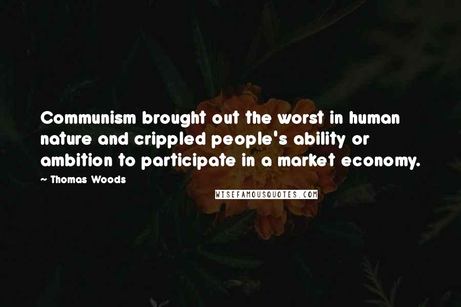 Thomas Woods Quotes: Communism brought out the worst in human nature and crippled people's ability or ambition to participate in a market economy.