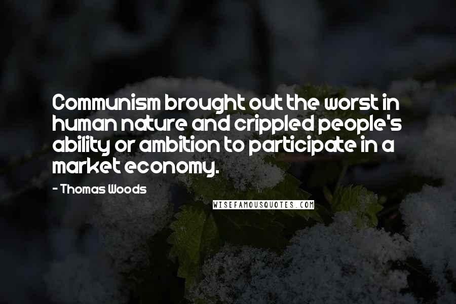 Thomas Woods Quotes: Communism brought out the worst in human nature and crippled people's ability or ambition to participate in a market economy.