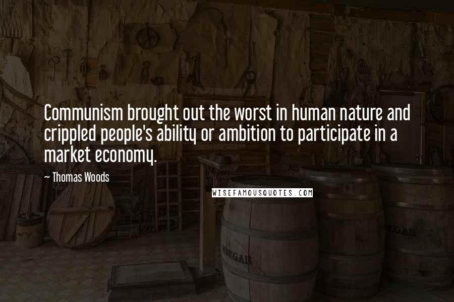 Thomas Woods Quotes: Communism brought out the worst in human nature and crippled people's ability or ambition to participate in a market economy.