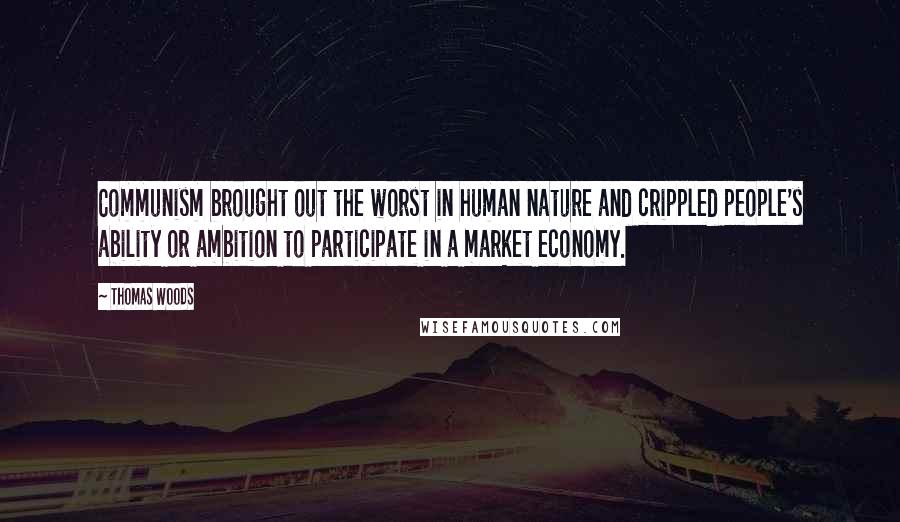 Thomas Woods Quotes: Communism brought out the worst in human nature and crippled people's ability or ambition to participate in a market economy.