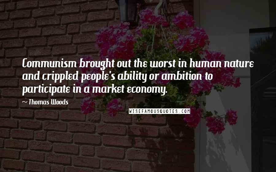 Thomas Woods Quotes: Communism brought out the worst in human nature and crippled people's ability or ambition to participate in a market economy.