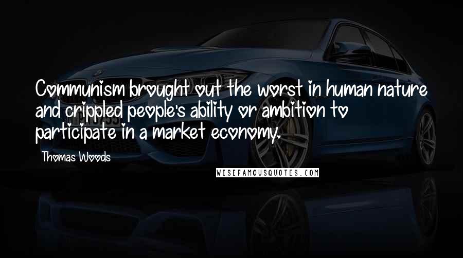 Thomas Woods Quotes: Communism brought out the worst in human nature and crippled people's ability or ambition to participate in a market economy.