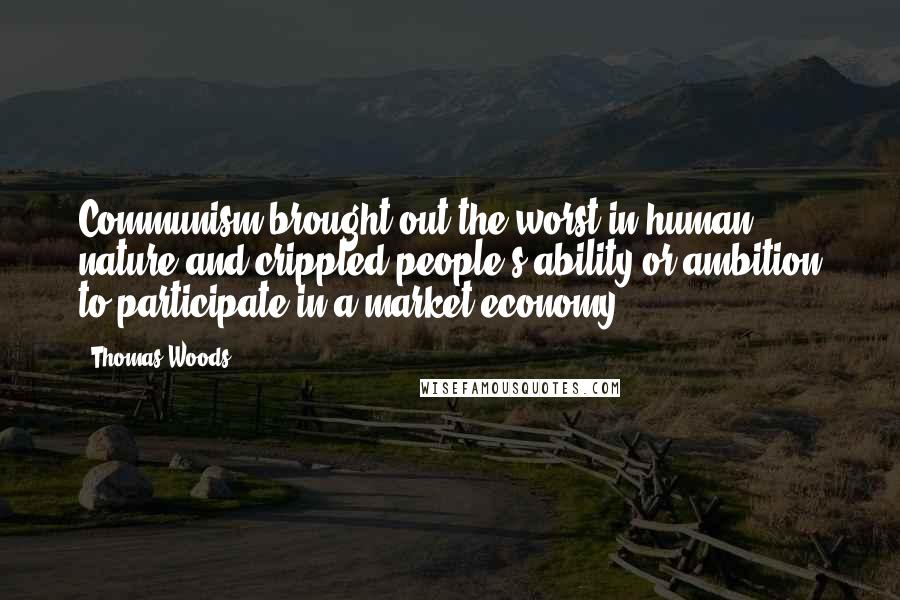 Thomas Woods Quotes: Communism brought out the worst in human nature and crippled people's ability or ambition to participate in a market economy.