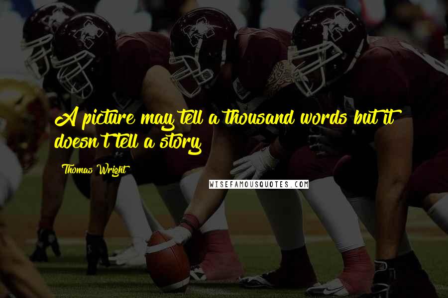 Thomas Wright Quotes: A picture may tell a thousand words but it doesn't tell a story