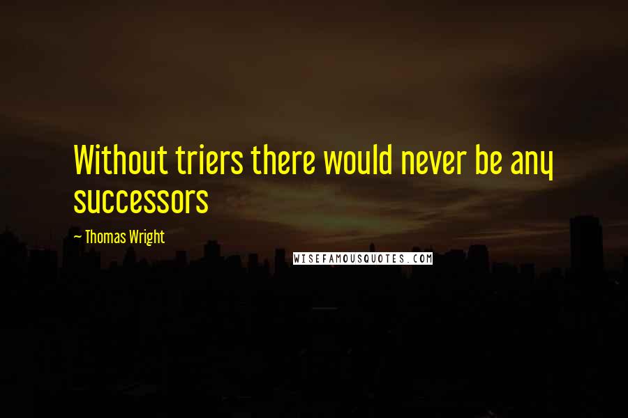 Thomas Wright Quotes: Without triers there would never be any successors