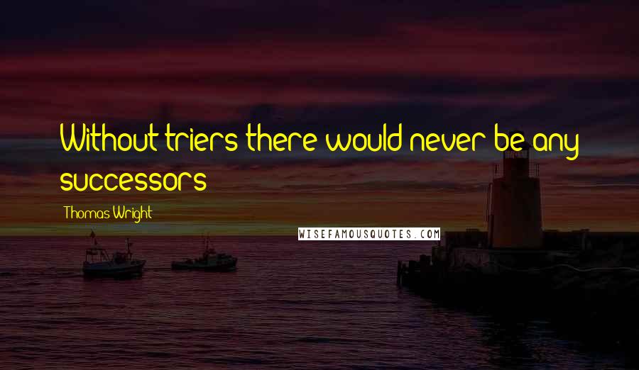 Thomas Wright Quotes: Without triers there would never be any successors