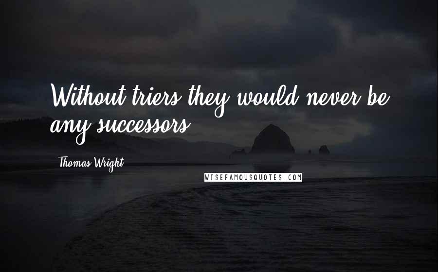 Thomas Wright Quotes: Without triers they would never be any successors