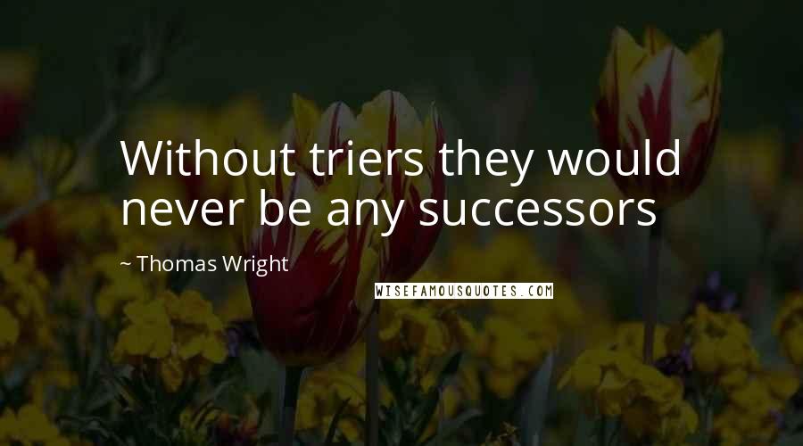 Thomas Wright Quotes: Without triers they would never be any successors