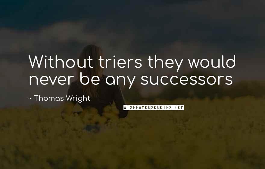 Thomas Wright Quotes: Without triers they would never be any successors