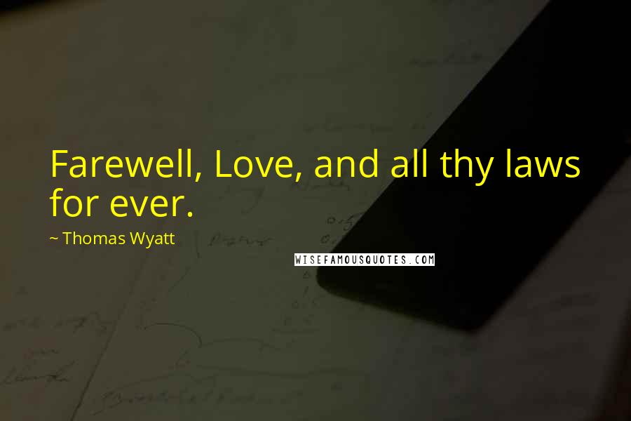 Thomas Wyatt Quotes: Farewell, Love, and all thy laws for ever.