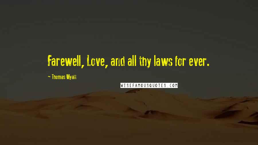 Thomas Wyatt Quotes: Farewell, Love, and all thy laws for ever.