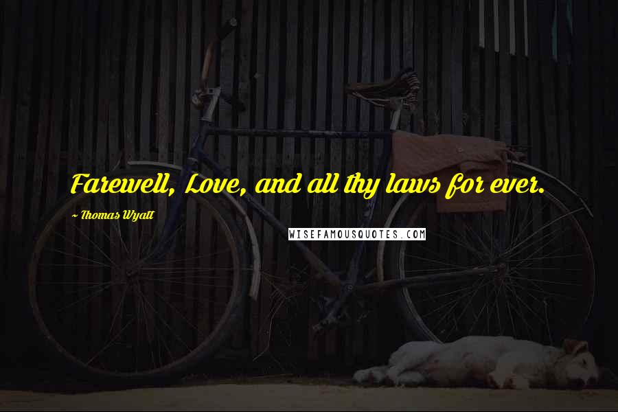 Thomas Wyatt Quotes: Farewell, Love, and all thy laws for ever.