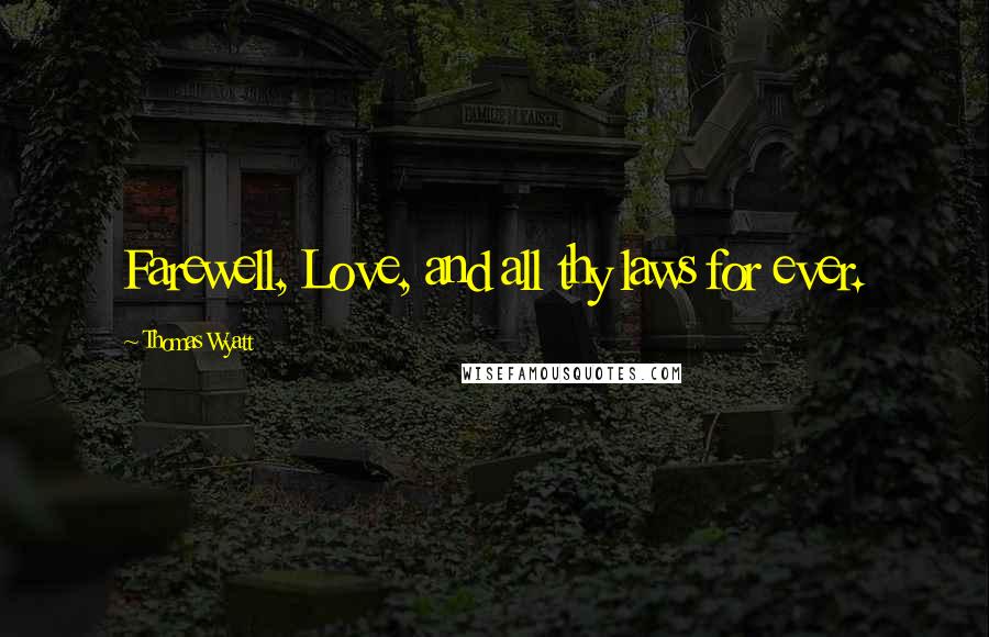 Thomas Wyatt Quotes: Farewell, Love, and all thy laws for ever.