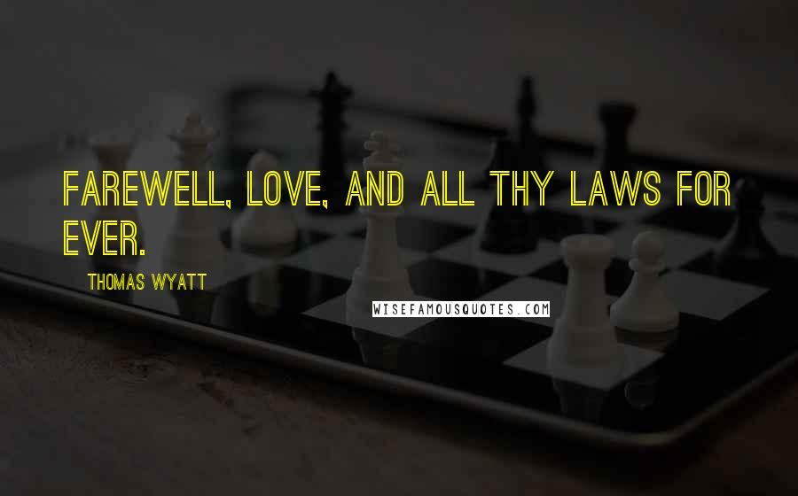 Thomas Wyatt Quotes: Farewell, Love, and all thy laws for ever.