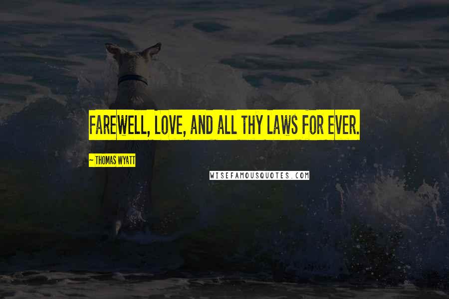 Thomas Wyatt Quotes: Farewell, Love, and all thy laws for ever.