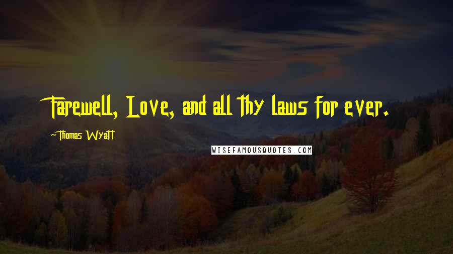 Thomas Wyatt Quotes: Farewell, Love, and all thy laws for ever.