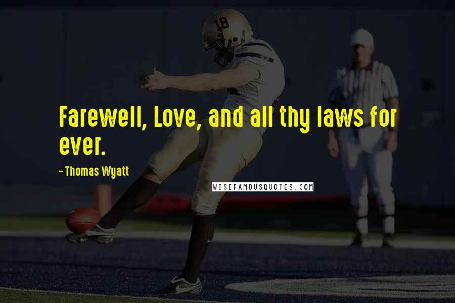 Thomas Wyatt Quotes: Farewell, Love, and all thy laws for ever.
