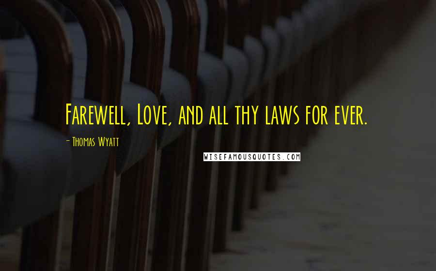 Thomas Wyatt Quotes: Farewell, Love, and all thy laws for ever.