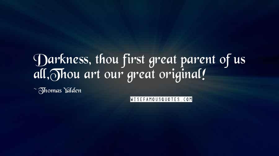 Thomas Yalden Quotes: Darkness, thou first great parent of us all,Thou art our great original!