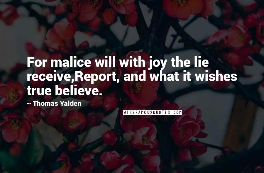 Thomas Yalden Quotes: For malice will with joy the lie receive,Report, and what it wishes true believe.