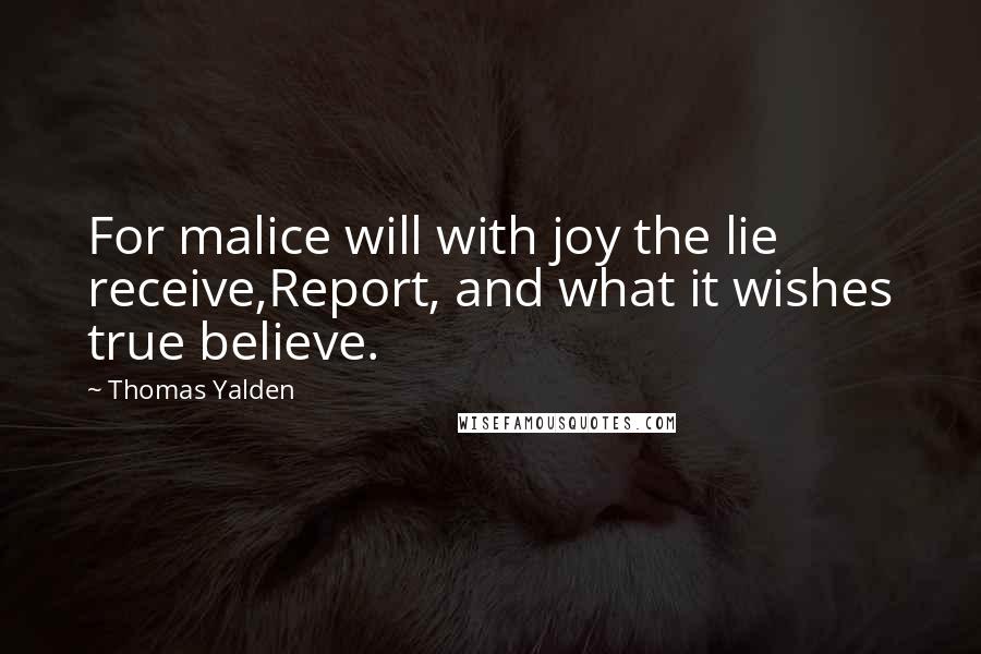 Thomas Yalden Quotes: For malice will with joy the lie receive,Report, and what it wishes true believe.