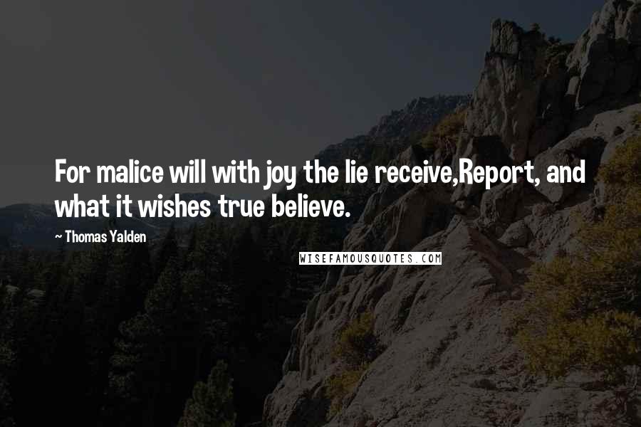 Thomas Yalden Quotes: For malice will with joy the lie receive,Report, and what it wishes true believe.