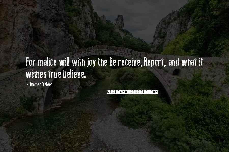 Thomas Yalden Quotes: For malice will with joy the lie receive,Report, and what it wishes true believe.